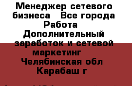 Менеджер сетевого бизнеса - Все города Работа » Дополнительный заработок и сетевой маркетинг   . Челябинская обл.,Карабаш г.